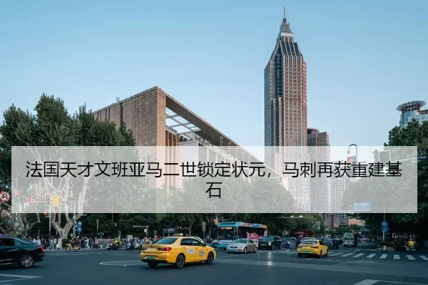 法国天才文班亚马二世锁定状元，马刺再获重建基石